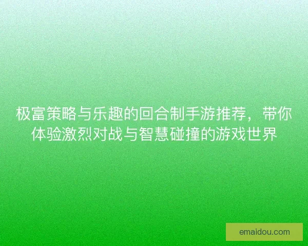 极富策略与乐趣的回合制手游推荐，带你体验激烈对战与智慧碰撞的游戏世界