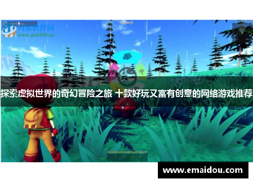 探索虚拟世界的奇幻冒险之旅 十款好玩又富有创意的网络游戏推荐