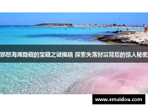 邪怒海滩隐藏的宝藏之谜揭晓 探索失落财富背后的惊人秘密