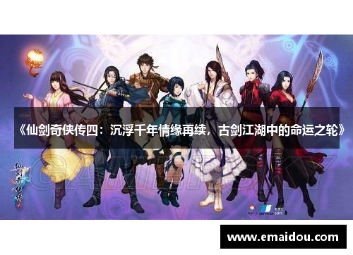 《仙剑奇侠传四：沉浮千年情缘再续，古剑江湖中的命运之轮》