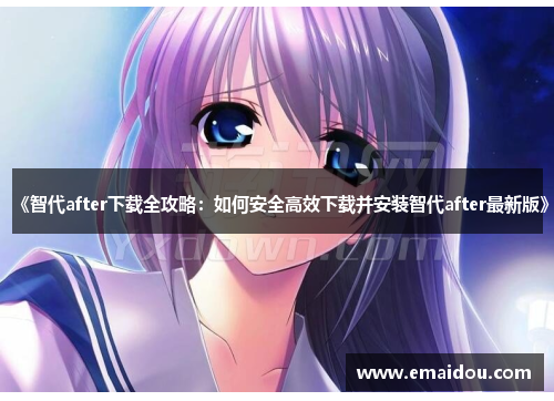 《智代after下载全攻略：如何安全高效下载并安装智代after最新版》