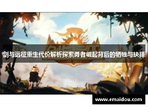 剑与远征重生代价解析探索勇者崛起背后的牺牲与抉择