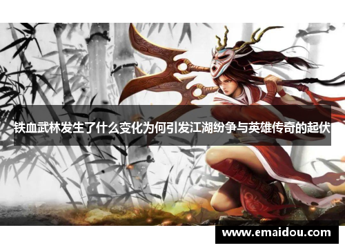 铁血武林发生了什么变化为何引发江湖纷争与英雄传奇的起伏