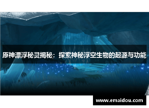 原神漂浮秘灵揭秘：探索神秘浮空生物的起源与功能